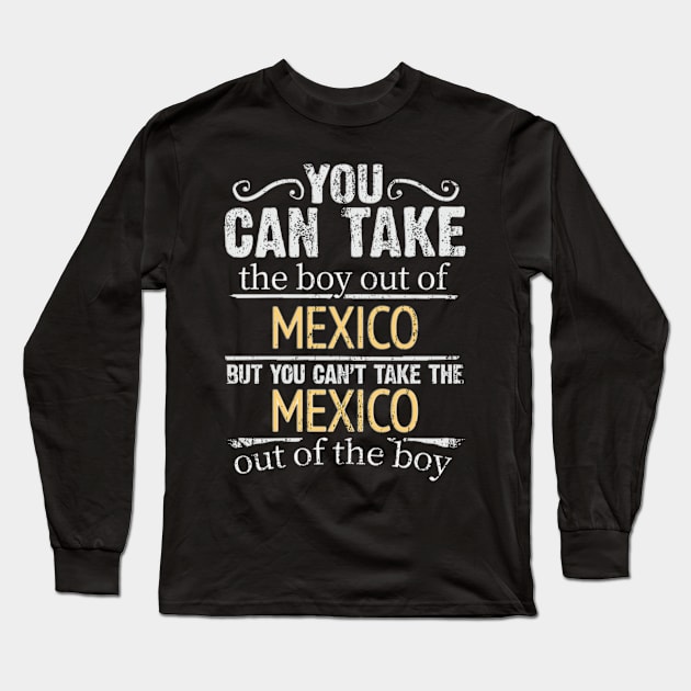 You Can Take The Boy Out Of Mexico But You Cant Take The Mexico Out Of The Boy - Gift for Mexican With Roots From Mexico Long Sleeve T-Shirt by Country Flags